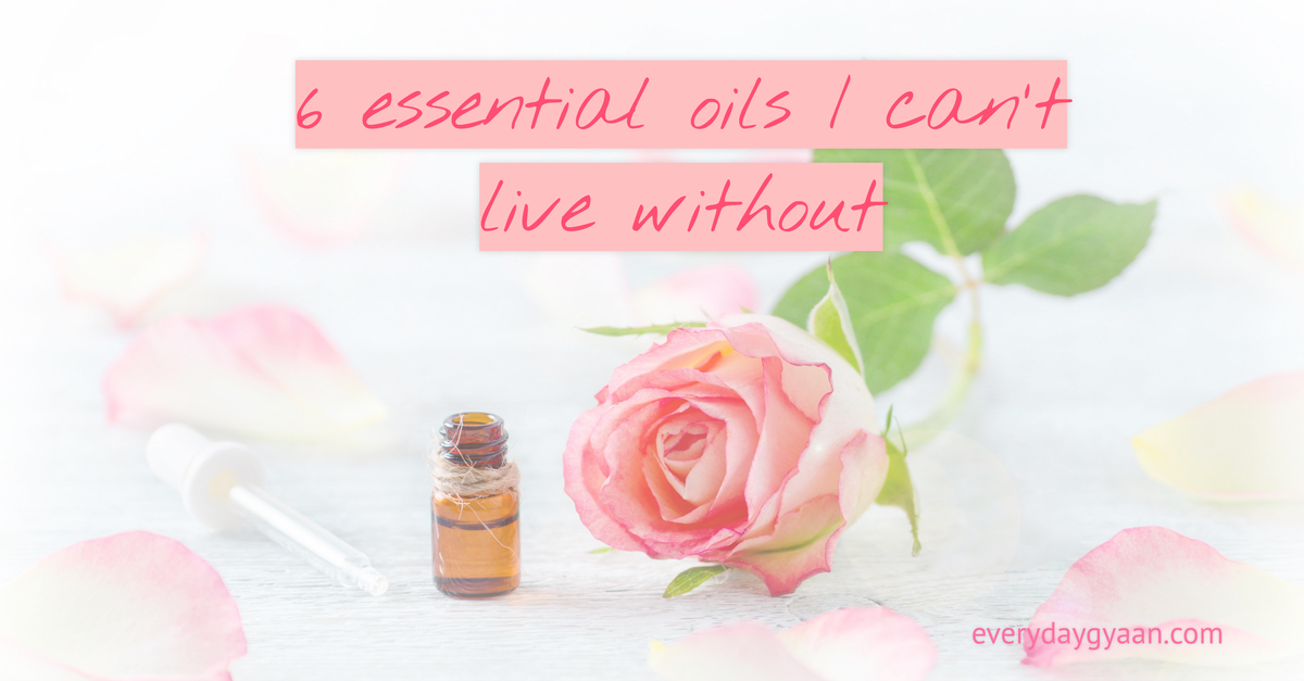 6 Essential Oils I Can't Live Without Everyday Gyaan