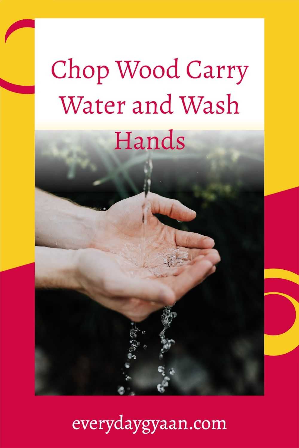 Everyday Gyaan Chop Wood Carry Water and Wash Hands