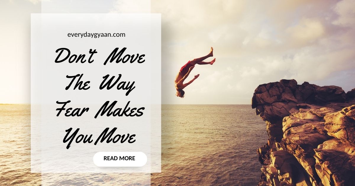 Everyday Gyaan Don't Move The Way Fear Makes You Move